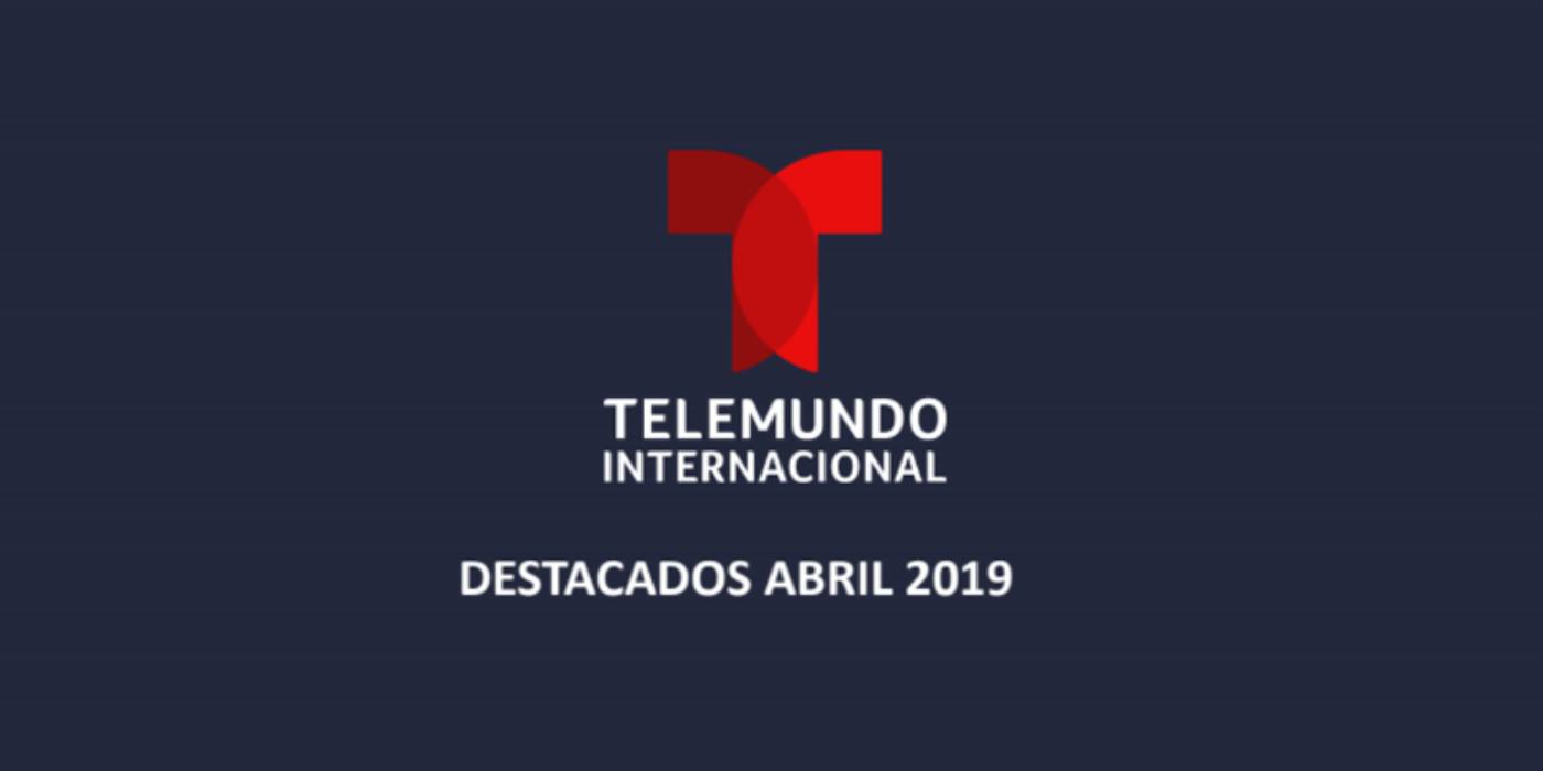 Telemundo Internacional: Destacados de la programación de Abril 2019