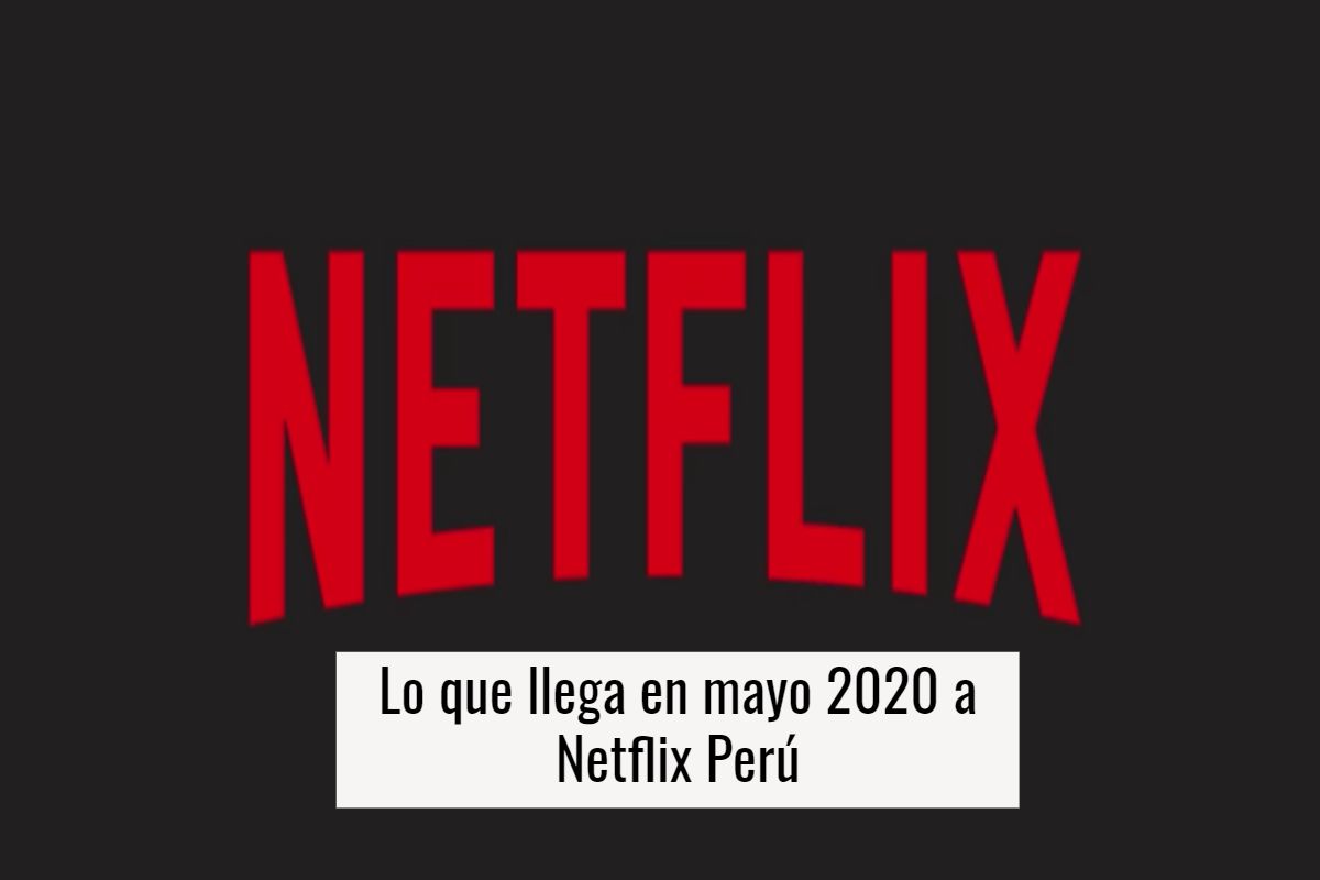 lo que llega en mayo 2020 a netflix perú