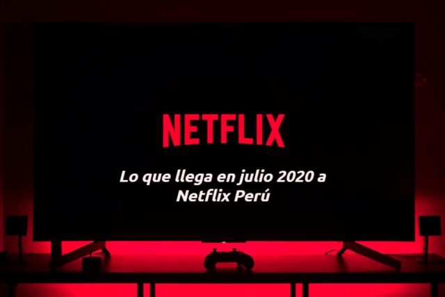 lo que llega en julio 2020 a netflix perú