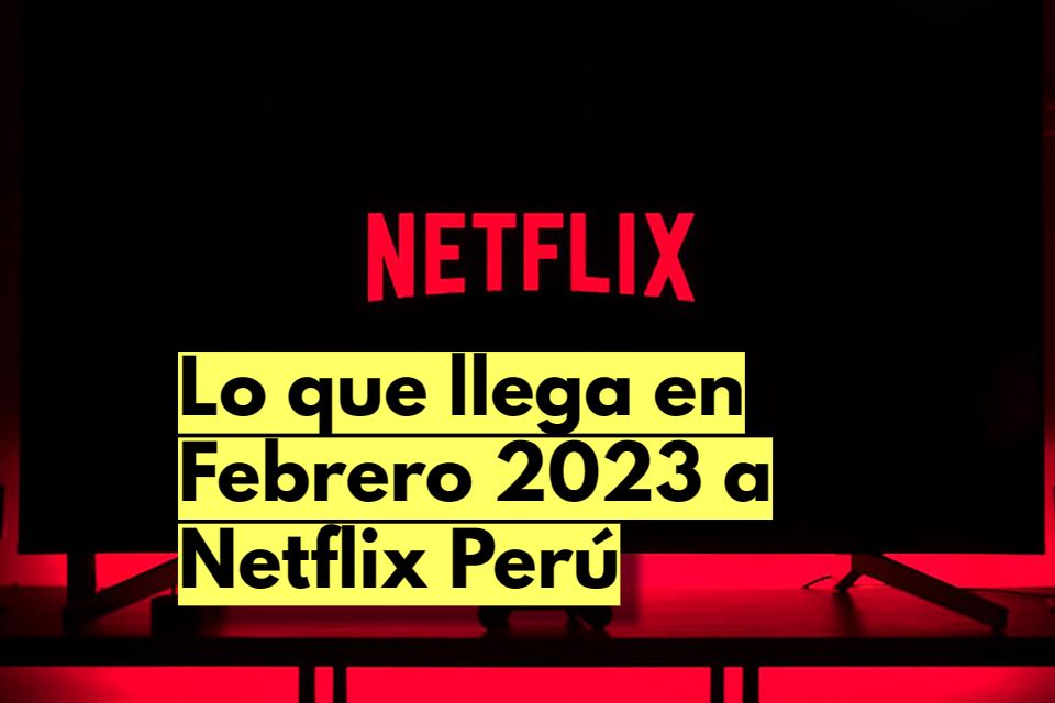Lo que llega en Febrero 2023 a Netflix Perú