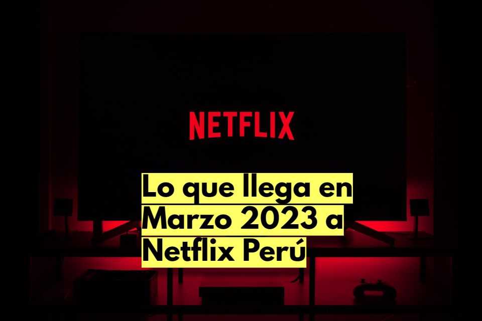 Lo que llega en Marzo 2023 a Netflix Perú