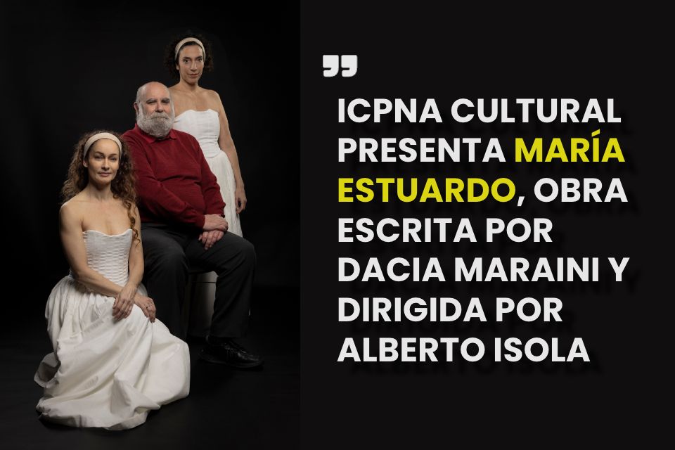 ICPNA CULTURAL PRESENTA MARÍA ESTUARDO, OBRA ESCRITA POR DACIA MARAINI Y DIRIGIDA POR ALBERTO ISOLA